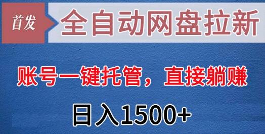 全自动网盘拉新，账号一键托管，直接躺赚，日入1500+(可放大，可团队)-一新网创