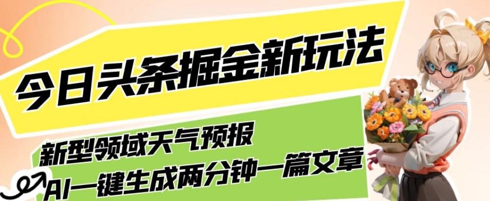 今日头条掘金新玩法，关于新型领域天气预报，AI一键生成两分钟一篇文章，复制粘贴轻松月入5000+-一新网创