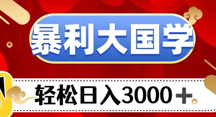 暴利大国学项目，轻松日入3000+【揭秘】-一新网创