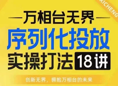 【万相台无界】序列化投放实操18讲线上实战班，淘系电商人的必修课-一新网创
