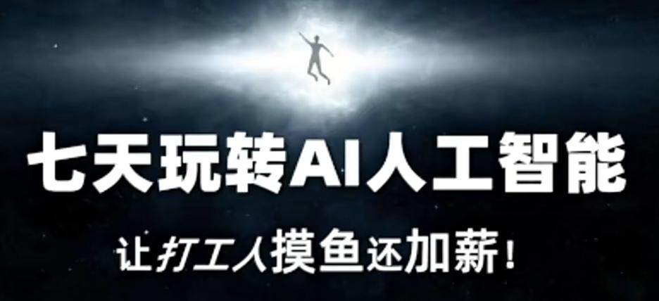 七天玩转AI人工智能，让打工人摸鱼还加薪！-一新网创