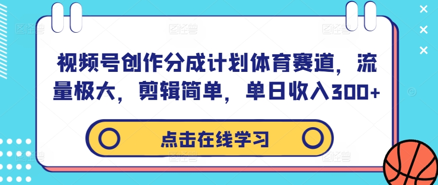 视频号创作分成计划体育赛道，流量极大，剪辑简单，单日收入300+-一新网创