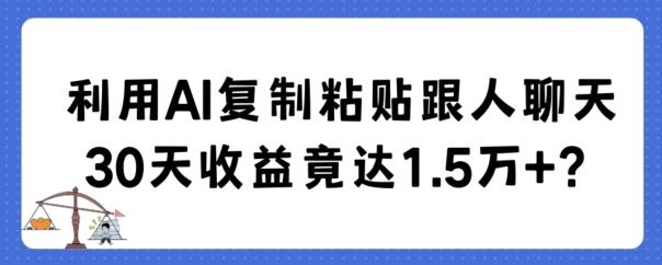利用AI复制粘贴跟人聊天30天收益竟达1.5万+【揭秘】-一新网创