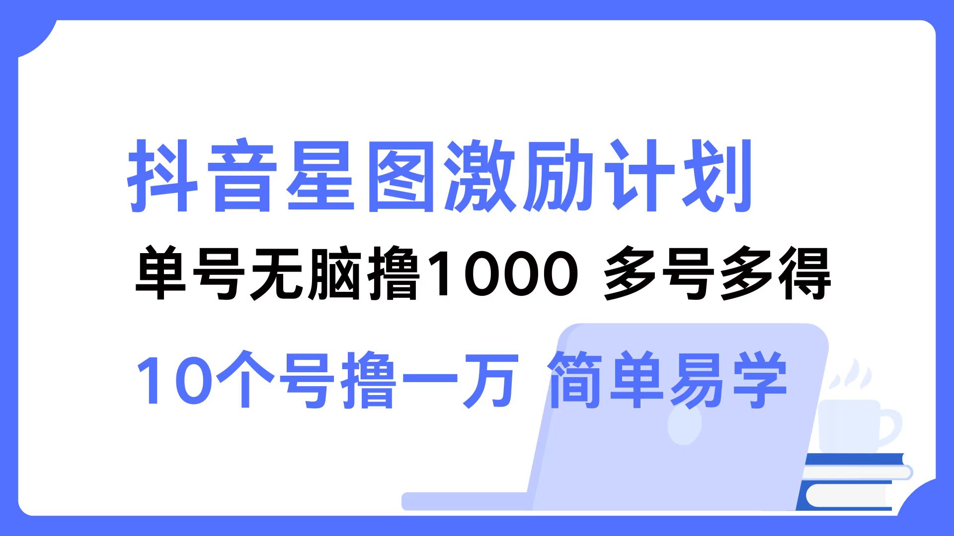 抖音星图激励计划 单号可撸1000  2个号2000  多号多得 简单易学-一新网创