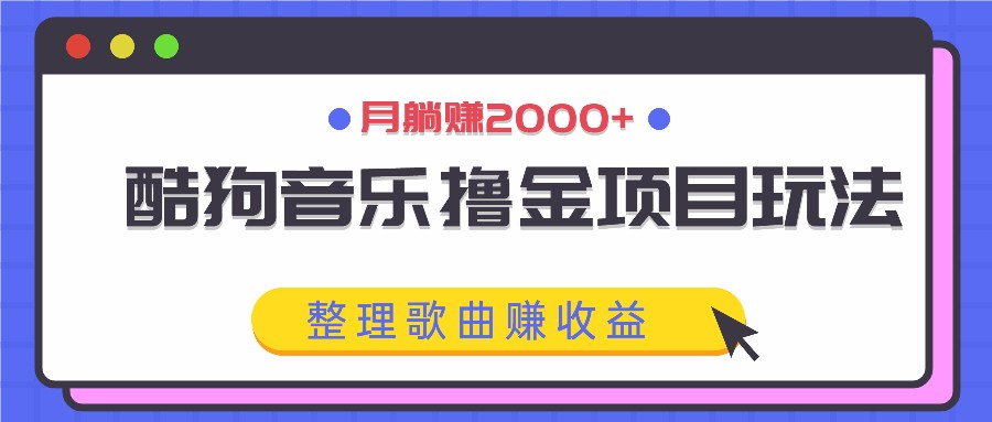 酷狗音乐撸金项目玩法，整理歌曲赚收益，月躺赚2000+-一新网创