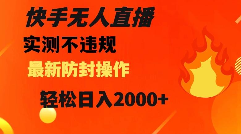 快手无人直播，不违规搭配最新的防封操作，轻松日入2000+【揭秘】-一新网创
