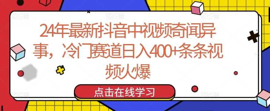 24年最新抖音中视频奇闻异事，冷门赛道日入400+条条视频火爆【揭秘】-一新网创