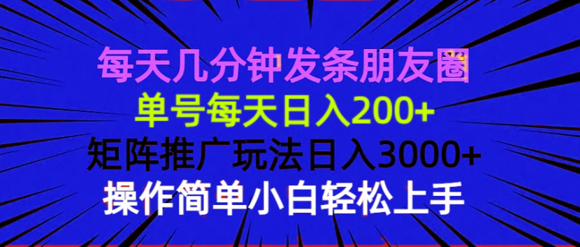 每天几分钟发条朋友圈 单号每天日入200+ 矩阵推广玩法日入3000+ 操作简...-一新网创
