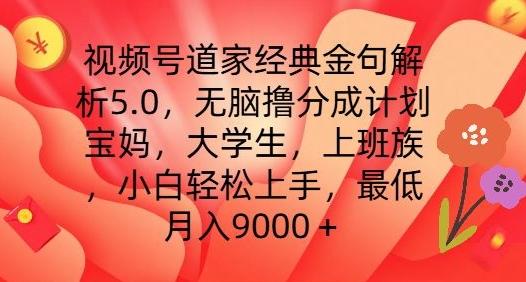 视频号道家经典金句解析5.0.无脑撸分成计划，小白轻松上手，最低月入9000+【揭秘】-一新网创