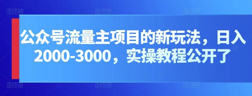 公众号流量主项目的新玩法，日入2000-3000，实操教程公开了-一新网创