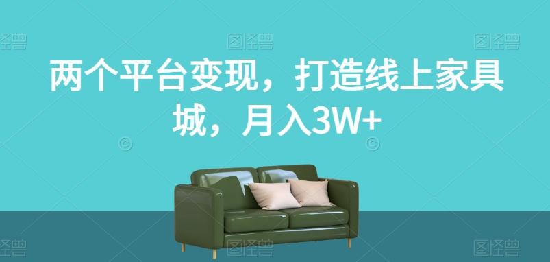 两个平台变现，打造线上家具城，月入3W+【揭秘】-一新网创