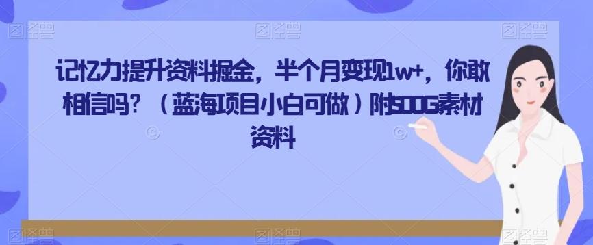 记忆力提升资料掘金，半个月变现1w+，你敢相信吗？（蓝海项目小白可做）附500G素材资料-一新网创