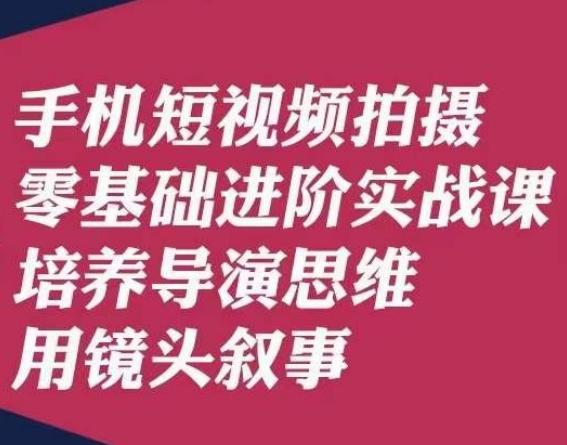 手机短视频拍摄零基础进阶实战课，培养导演思维用镜头叙事唐先生-一新网创