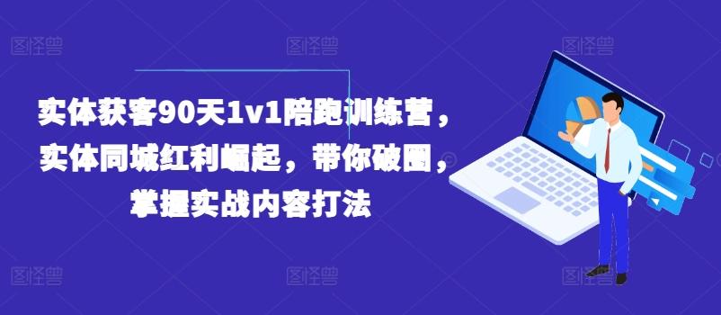 实体获客90天1v1陪跑训练营，实体同城红利崛起，带你破圈，掌握实战内容打法-一新网创