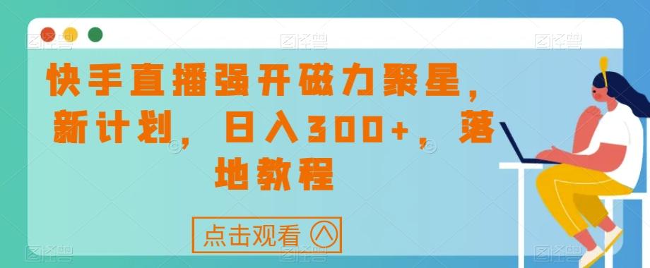 快手直播强开磁力聚星，新计划，日入300+，落地教程-一新网创