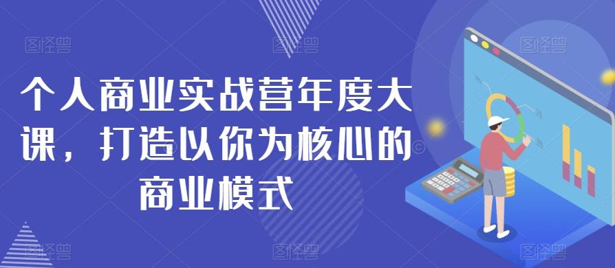 个人商业实战营年度大课，打造以你为核心的商业模式-一新网创