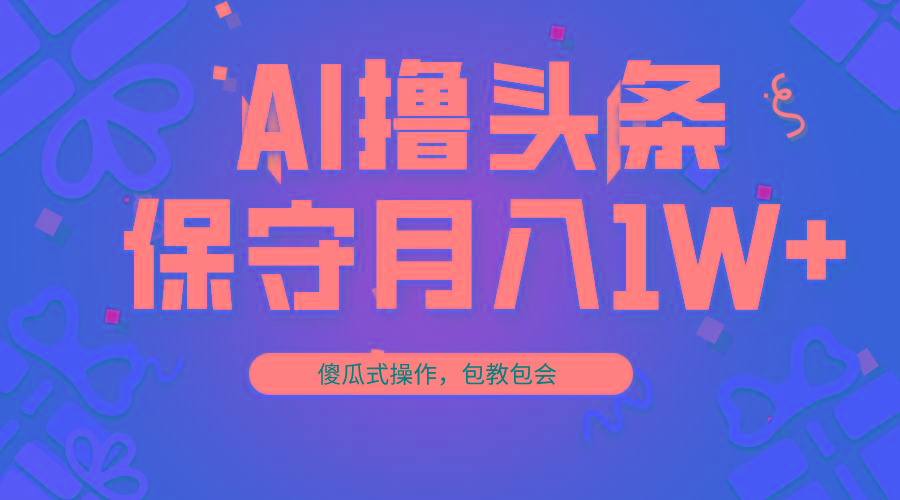 AI撸头条3天必起号，傻瓜操作3分钟1条，复制粘贴月入1W+。-一新网创