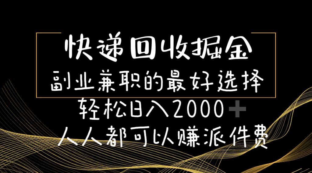 快递回收掘金副业兼职的最好选择轻松日入2000-人人都可以赚派件费-一新网创