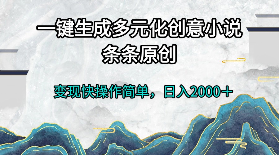 一键生成多元化创意小说条条原创变现快操作简单日入2000＋-一新网创