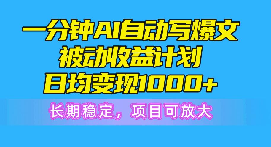 一分钟AI爆文被动收益计划，日均变现1000+，长期稳定，项目可放大-一新网创