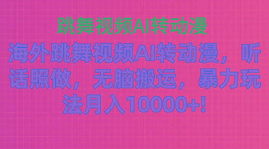海外跳舞视频AI转动漫，听话照做，无脑搬运，暴力玩法 月入10000+-一新网创