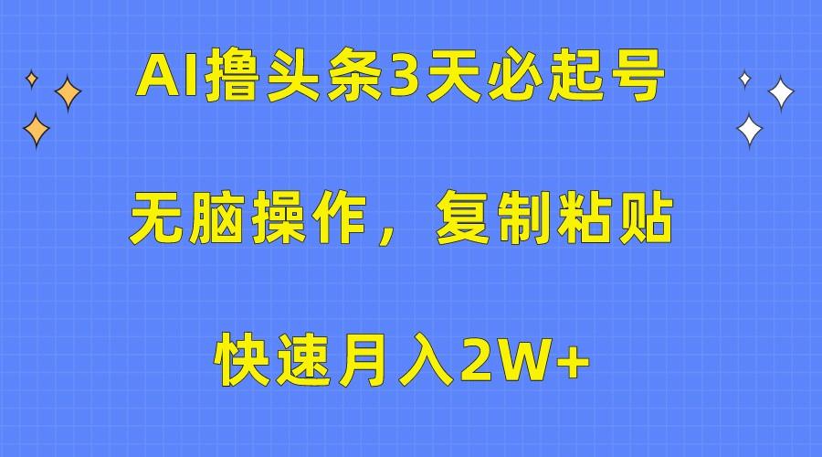 AI撸头条3天必起号，无脑操作3分钟1条，复制粘贴轻松月入2W+-一新网创