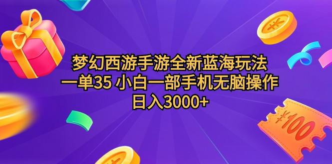 (9612期)梦幻西游手游全新蓝海玩法 一单35 小白一部手机无脑操作 日入3000+轻轻...-一新网创