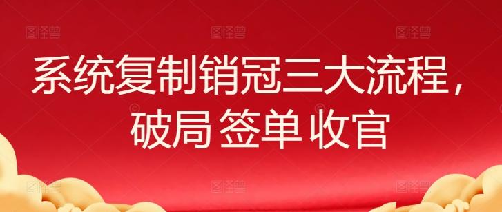 系统复制销冠三大流程，破局 签单 收官-一新网创