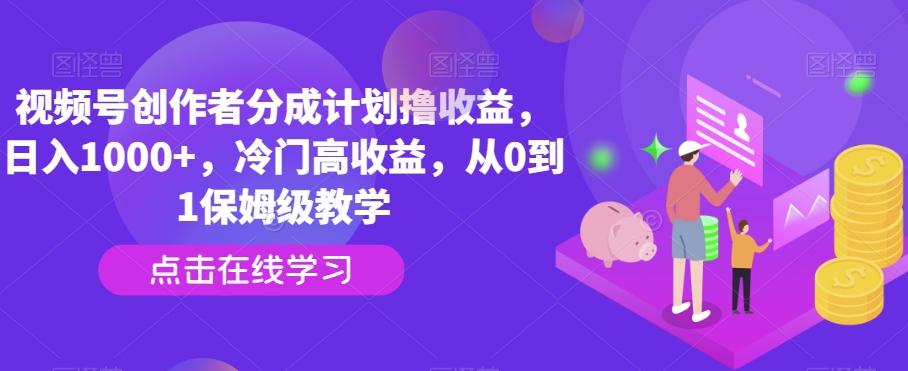 视频号创作者分成计划撸收益，日入1000+，冷门高收益，从0到1保姆级教学-一新网创