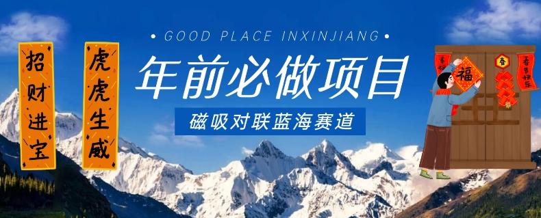 年前必做项目，磁吸对联蓝海赛道，傻瓜式操作复制粘贴纯搬运，一部手机即可完成-一新网创
