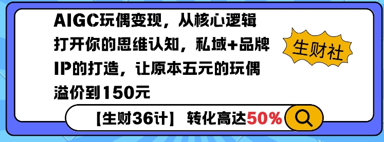 AIGC玩偶变现，从核心逻辑打开你的思维认知，私域+品牌IP的打造，让原本五元的玩偶溢价到150元-一新网创