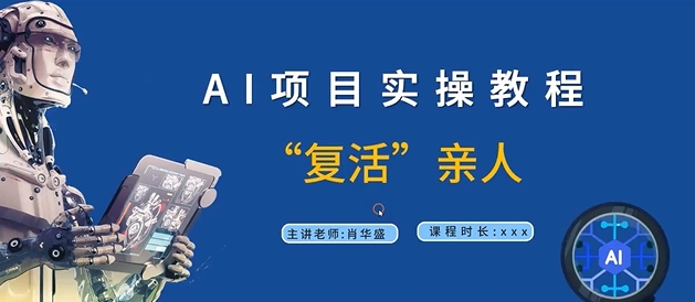 AI项目实操教程，“复活”亲人【9节视频课程】-一新网创