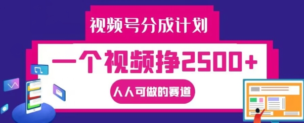 视频号分成计划，一个视频挣2500+，人人可做的赛道【揭秘】-一新网创