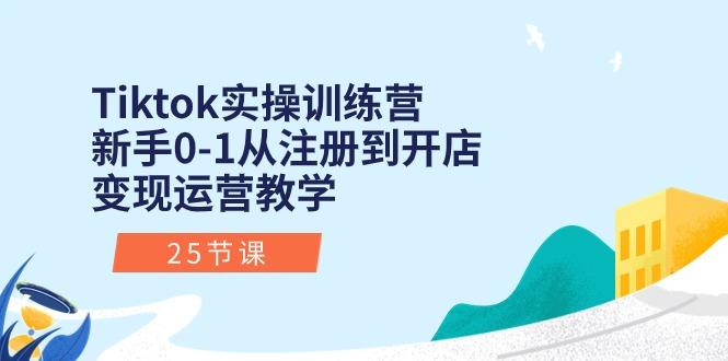 Tiktok实操训练营：新手0-1从注册到开店变现运营教学(25节课-一新网创