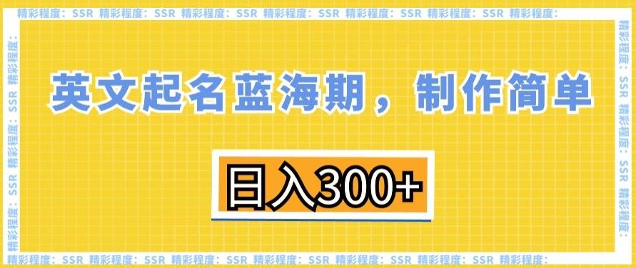 英文起名蓝海期，制作简单，日入300+【揭秘】-一新网创