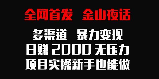 全网首发，金山夜话多渠道暴力变现，日赚2000无压力，项目实操新手也能做-一新网创