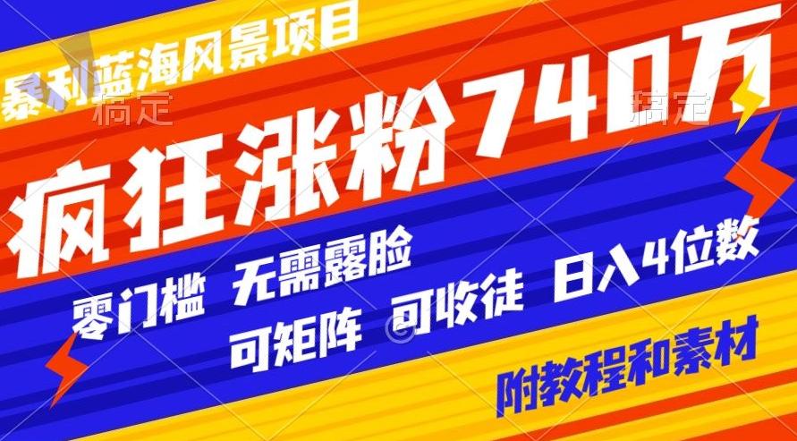 暴利蓝海风景项目疯狂涨粉740w，0门槛，无需露脸，可矩阵，可收徒，日入4位数【附教程和素材】-一新网创