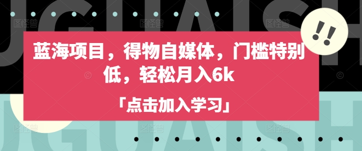 蓝海项目，得物自媒体，门槛特别低，轻松月入6k-一新网创