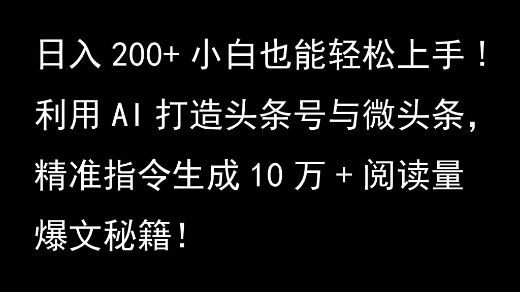利用AI打造头条号与微头条，精准指令生成10万+阅读量爆文秘籍！日入200+小白也能轻...-一新网创
