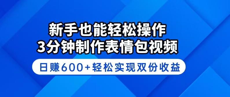 新手也能轻松操作！3分钟制作表情包视频，日赚600+轻松实现双份收益-一新网创