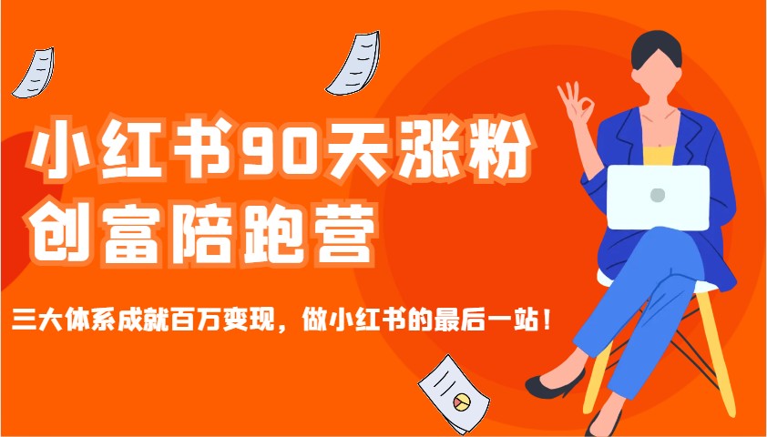 小红书90天涨粉创富陪跑营，三大体系成就百万变现，做小红书的最后一站！-一新网创
