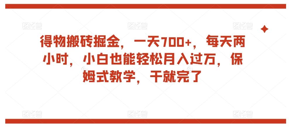 得物搬砖掘金，一天700+，每天两小时，小白也能轻松月入过万，保姆式教学，干就完了-一新网创