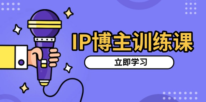 IP博主训练课，定位账号，推荐热门赛道，搭建涨粉架构，拍出更吸粉视频-一新网创