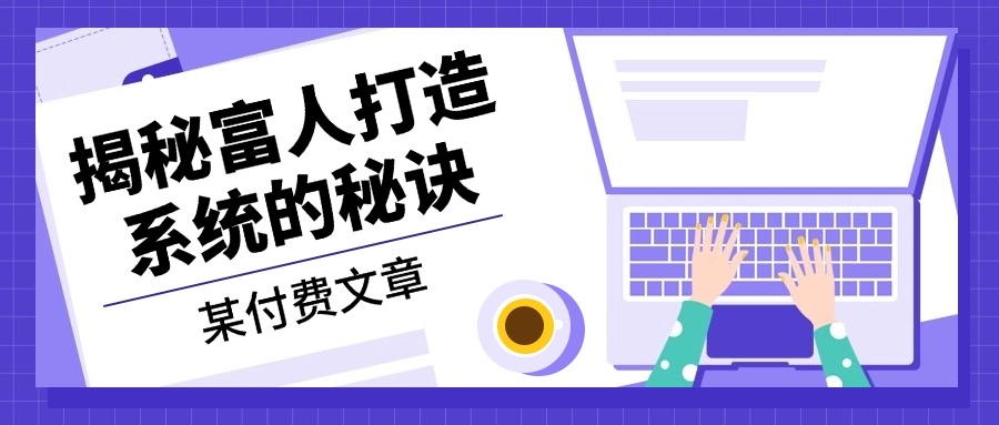 某付费文章：《揭秘富人打造系统的秘诀》-一新网创