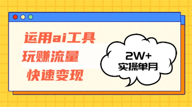 运用AI工具玩赚流量快速变现 实操单月2w+-一新网创