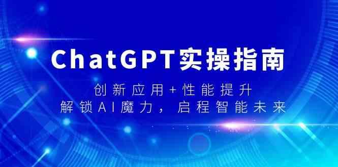 ChatGPT实操指南，创新应用+性能提升，解锁AI魔力，启程智能未来-一新网创