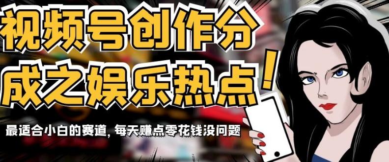 视频号创作分成之娱乐热点，最适合小白的赛道，每天赚点零花钱没问题【揭秘】-一新网创