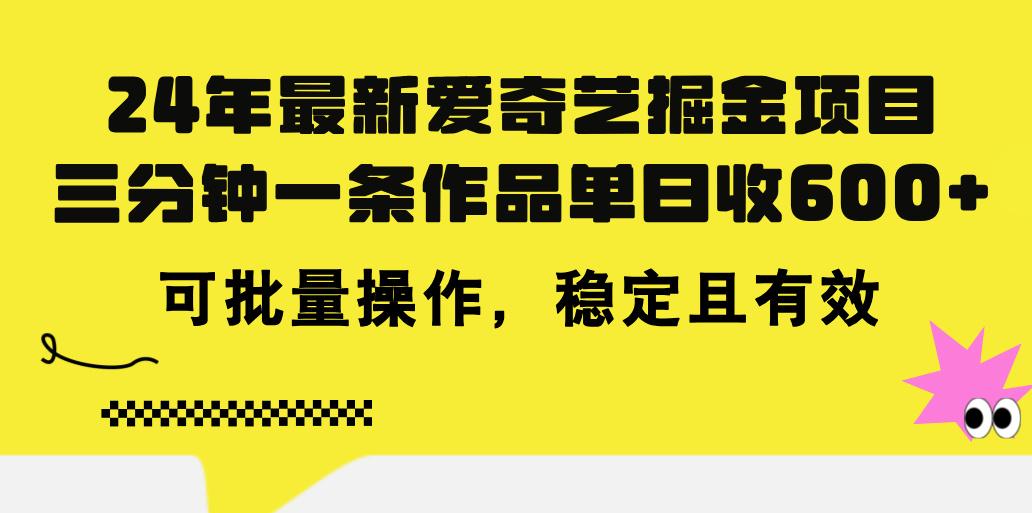 24年 最新爱奇艺掘金项目，三分钟一条作品单日收600+，可批量操作，稳...-一新网创
