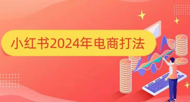 小红书2024年电商打法，手把手教你如何打爆小红书店铺-一新网创
