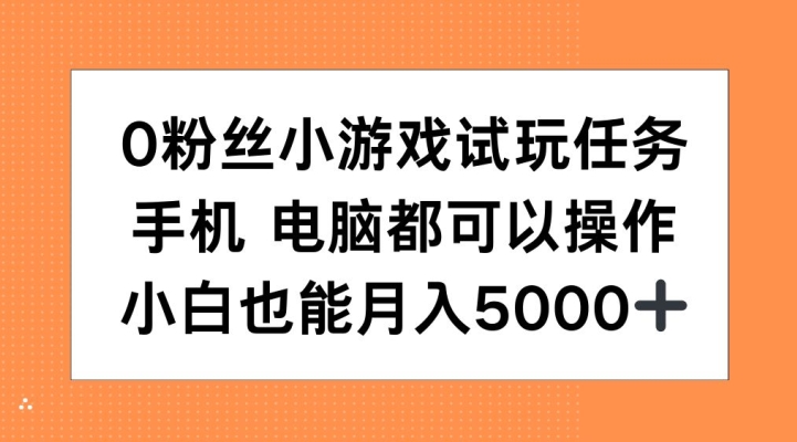 0粉丝小游戏试玩任务，手机电脑都可以操作，小白也能月入5000+【揭秘】-一新网创